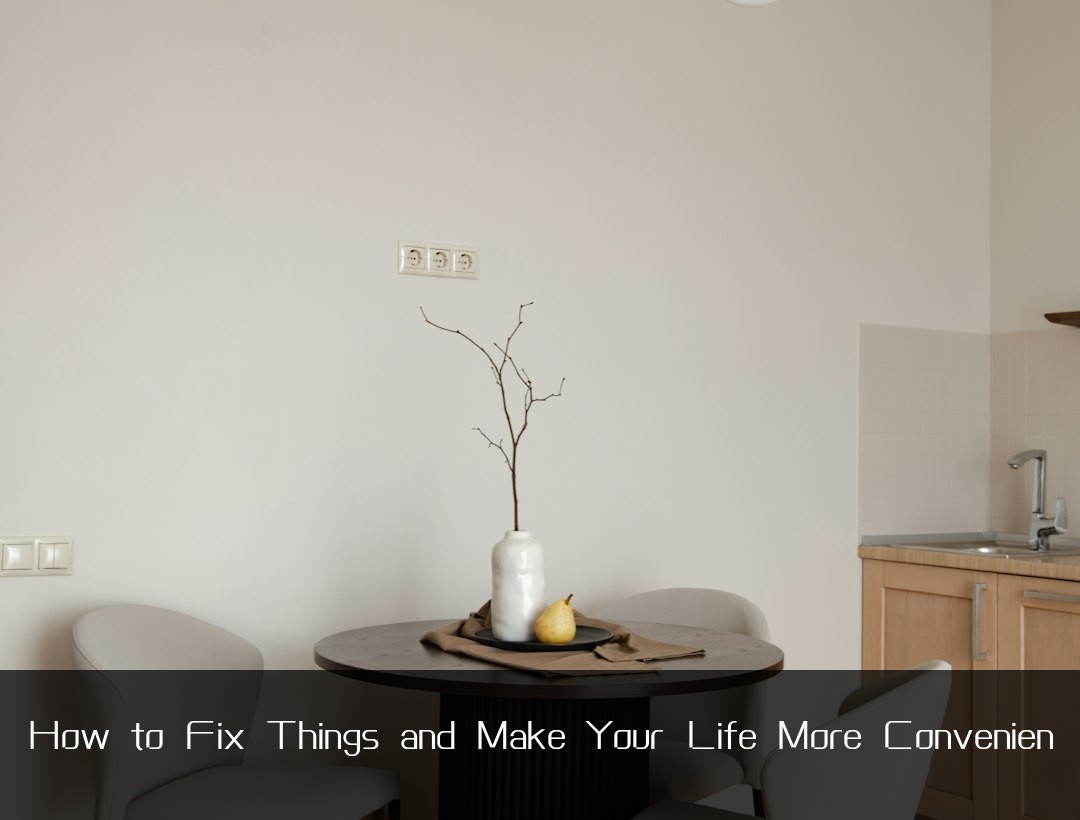 How to Fix Things and Make Your Life More Convenien