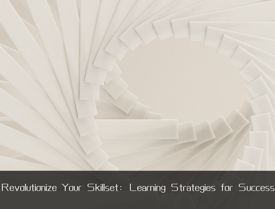 Revolutionize Your Skillset: Learning Strategies for Success