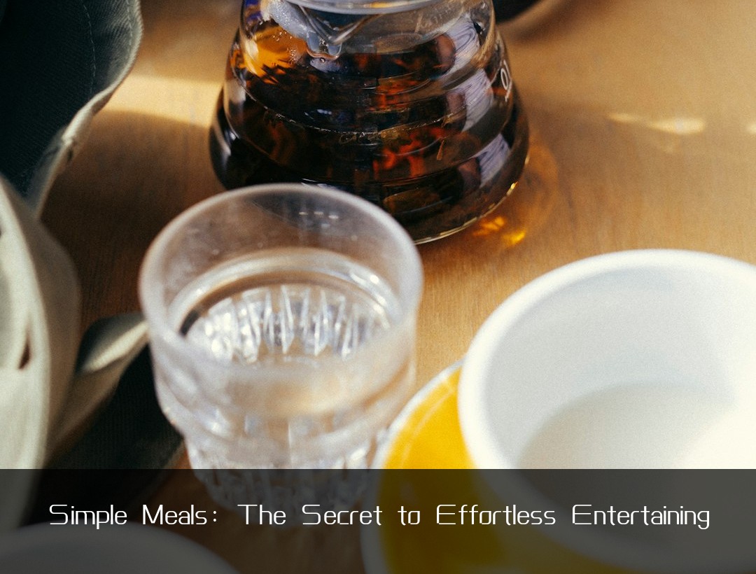 Simple Meals: The Secret to Effortless Entertaining