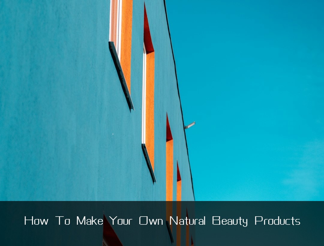 How To Make Your Own Natural Beauty Products
