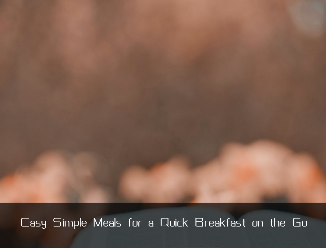 Easy Simple Meals for a Quick Breakfast on the Go