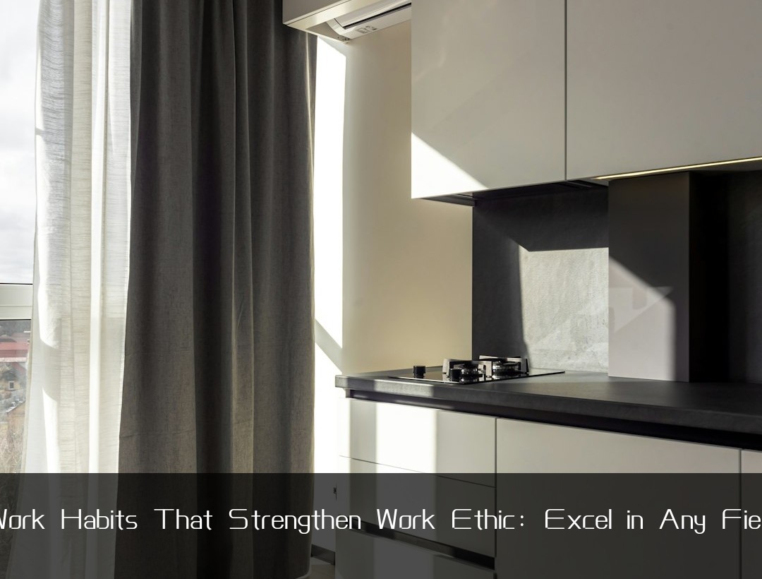 Work Habits That Strengthen Work Ethic: Excel in Any Field