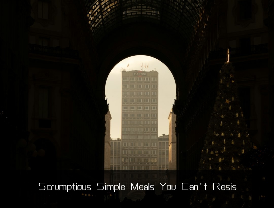 Scrumptious Simple Meals You Can't Resis