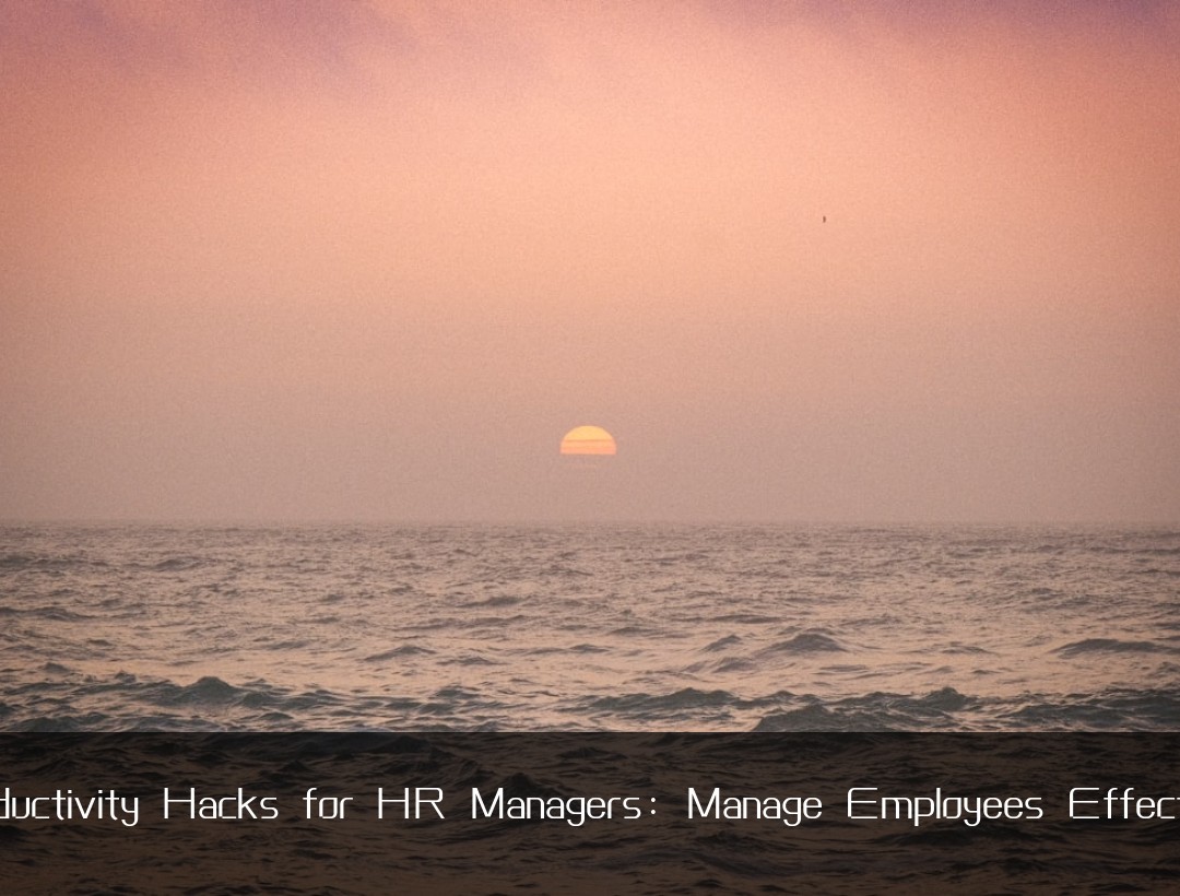 Productivity Hacks for HR Managers: Manage Employees Effectively