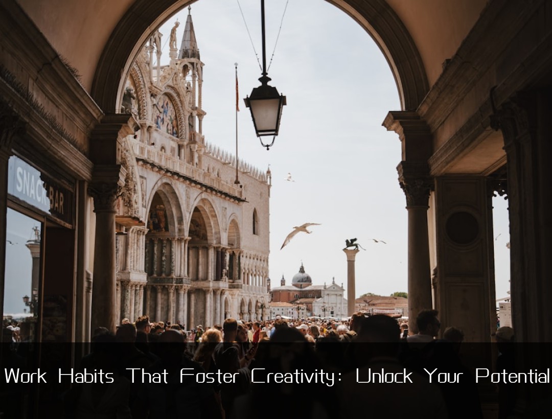 Work Habits That Foster Creativity: Unlock Your Potential