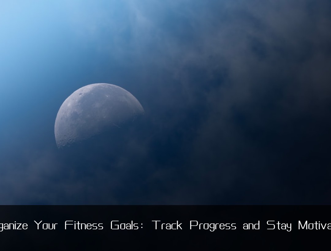 Organize Your Fitness Goals: Track Progress and Stay Motivated