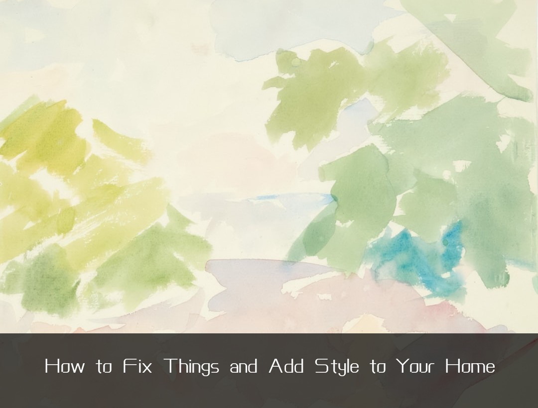 How to Fix Things and Add Style to Your Home