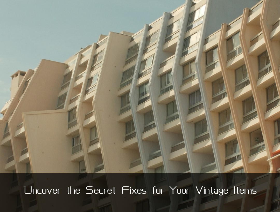 Uncover the Secret Fixes for Your Vintage Items