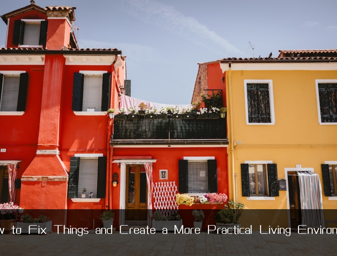 How to Fix Things and Create a More Practical Living Environmen