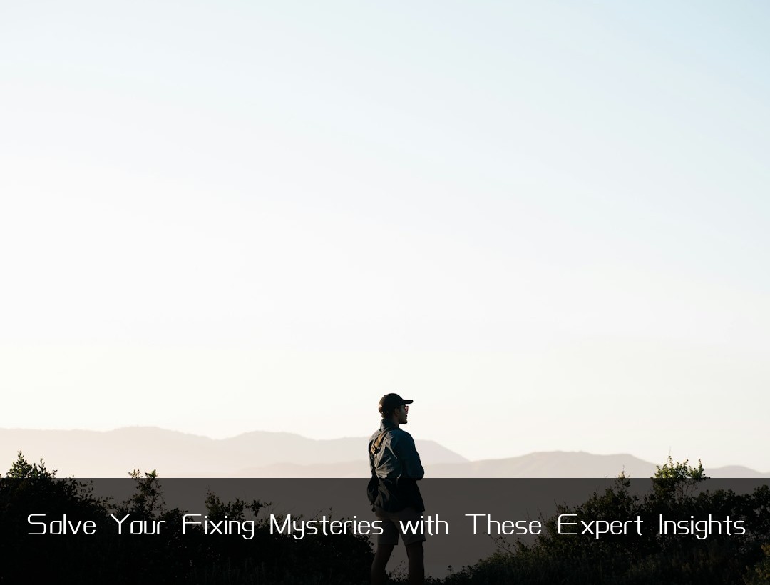 Solve Your Fixing Mysteries with These Expert Insights