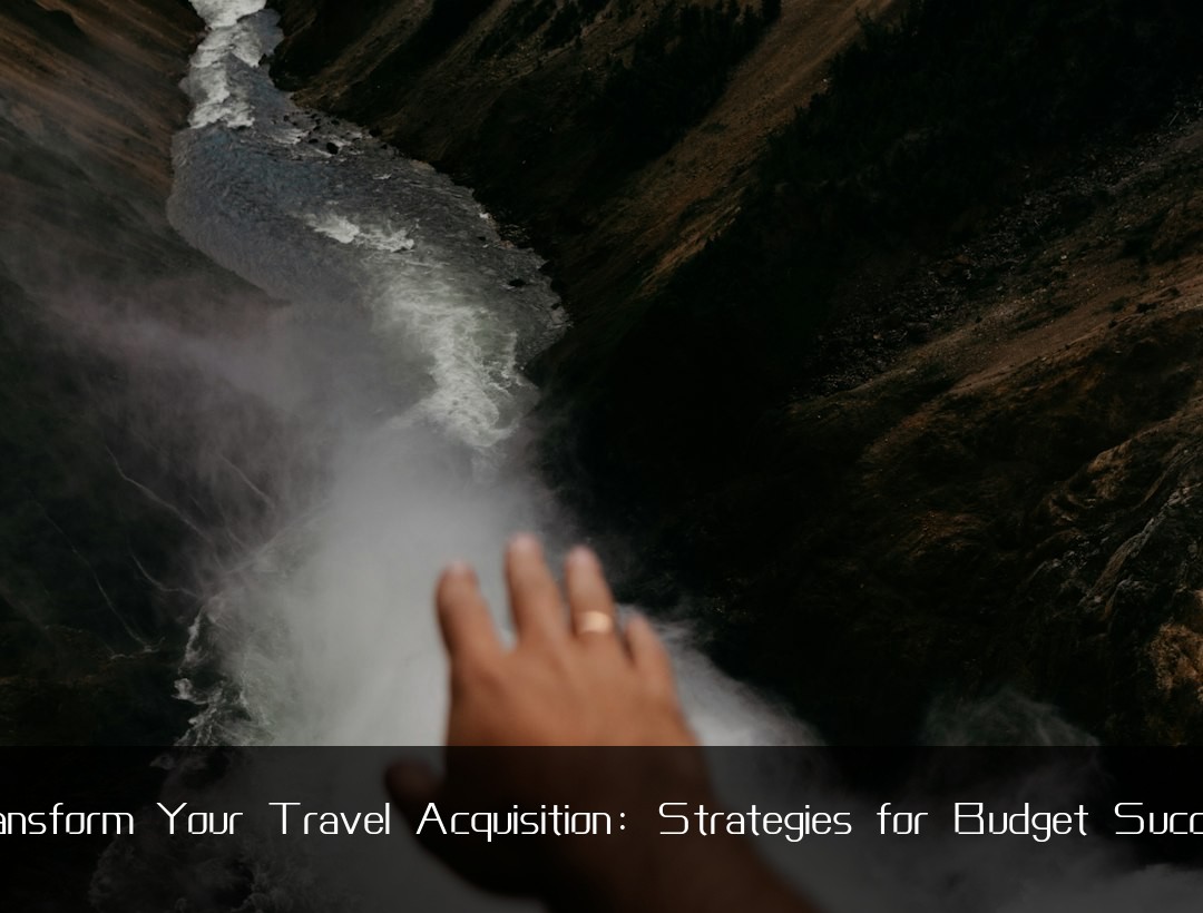 Transform Your Travel Acquisition: Strategies for Budget Success