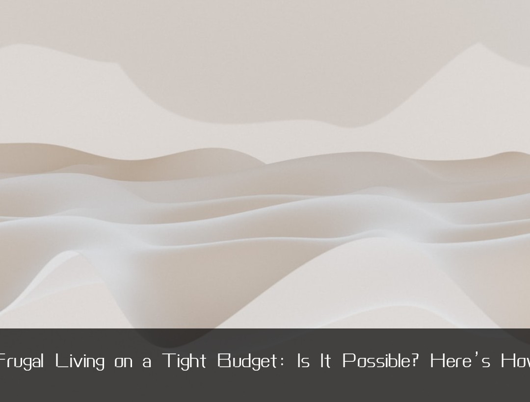 Frugal Living on a Tight Budget: Is It Possible? Here’s How