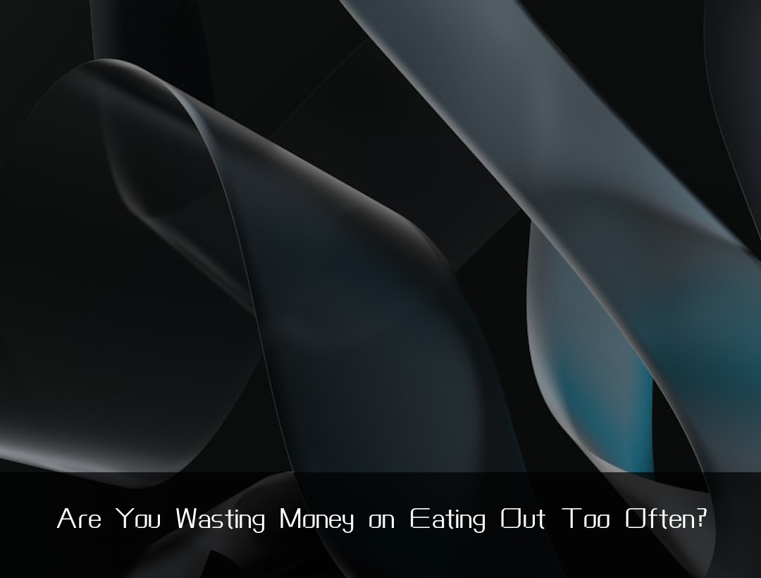 Are You Wasting Money on Eating Out Too Often?