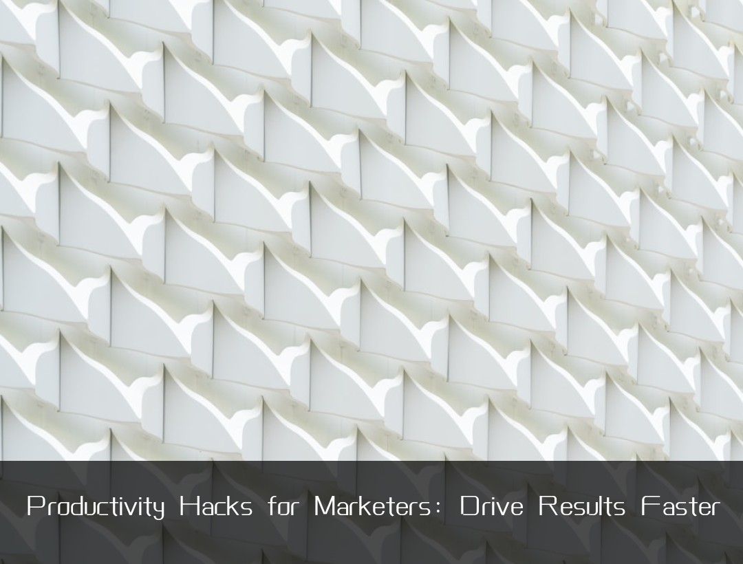 Productivity Hacks for Marketers: Drive Results Faster