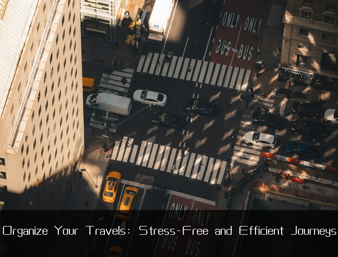 Organize Your Travels: Stress-Free and Efficient Journeys