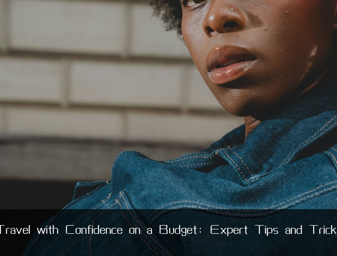Travel with Confidence on a Budget: Expert Tips and Tricks