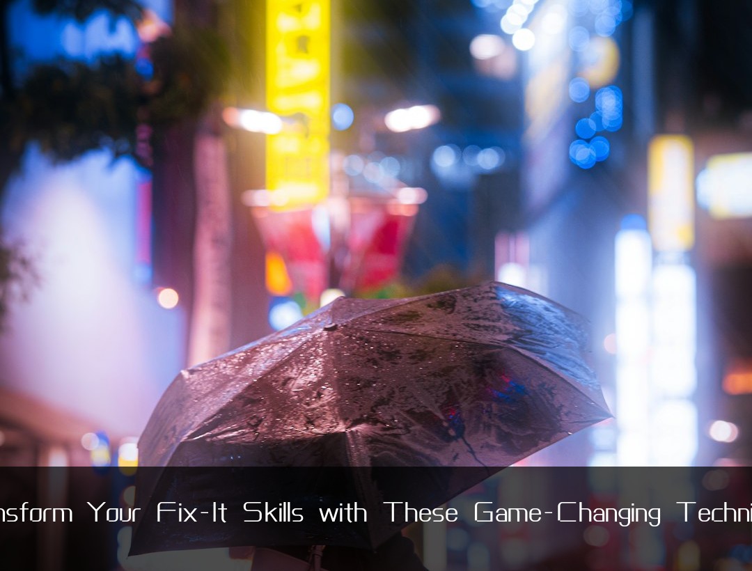 Transform Your Fix-It Skills with These Game-Changing Techniques
