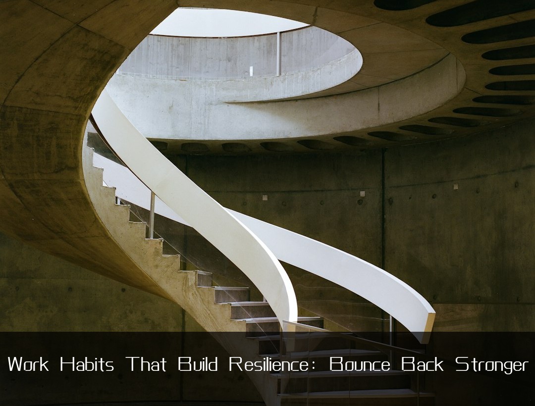 Work Habits That Build Resilience: Bounce Back Stronger