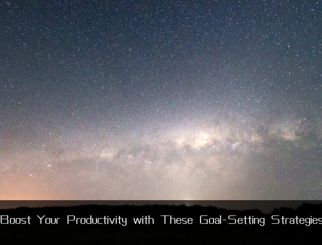 Boost Your Productivity with These Goal-Setting Strategies