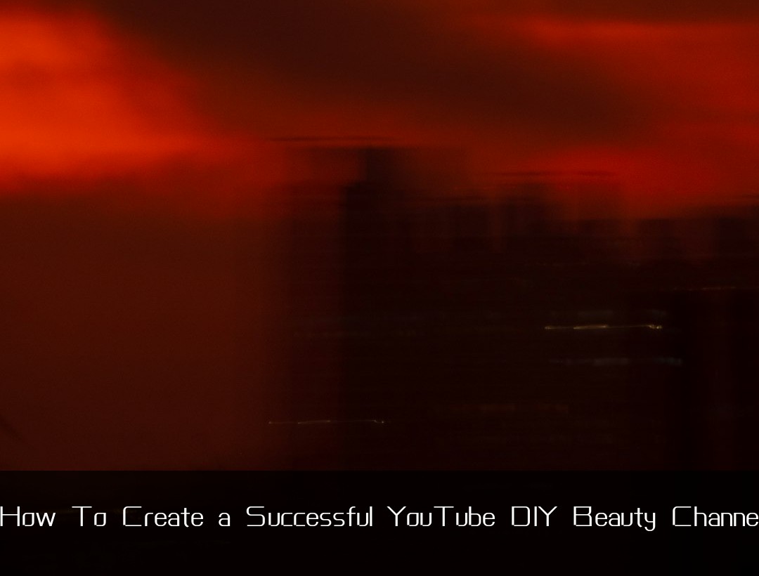 How To Create a Successful YouTube DIY Beauty Channel