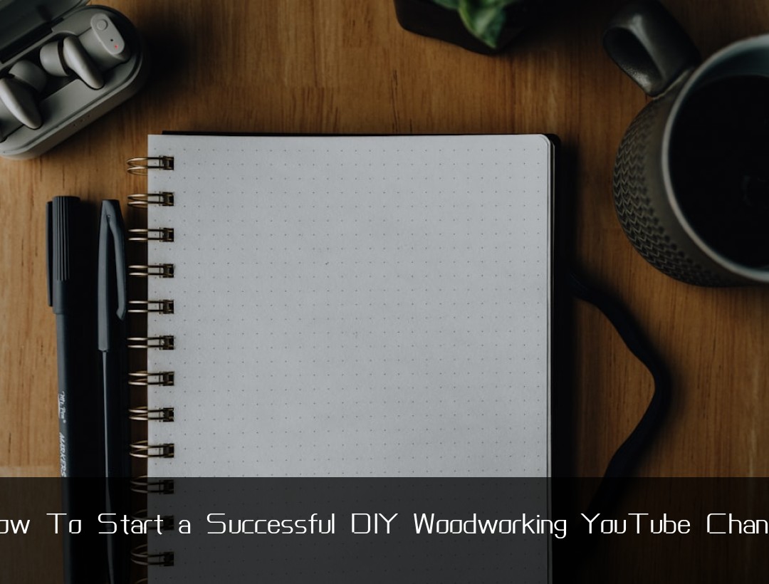 How To Start a Successful DIY Woodworking YouTube Channel