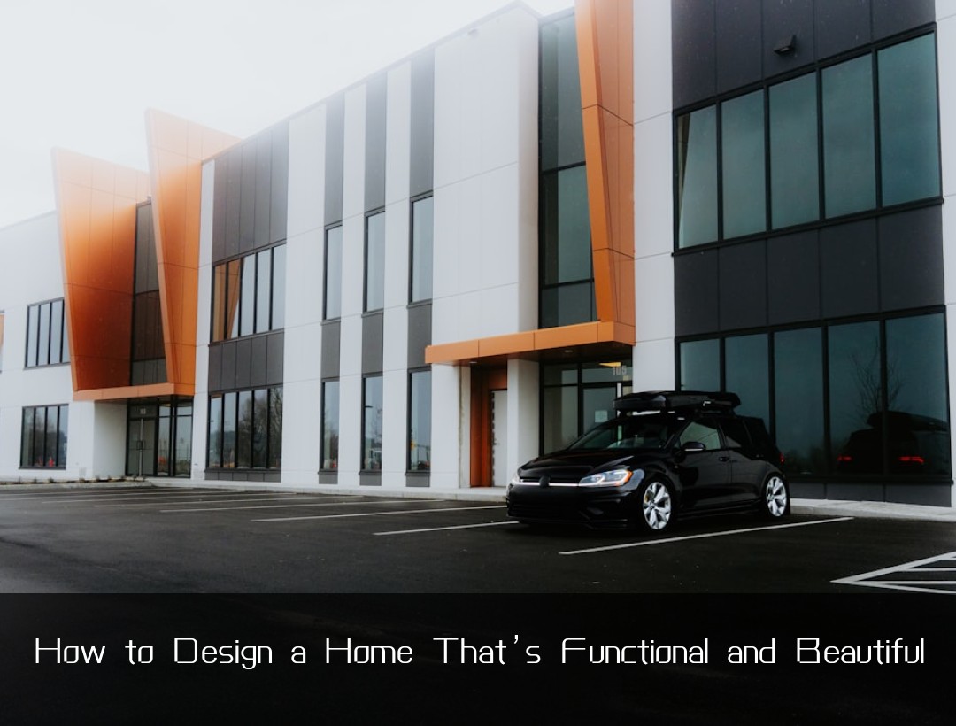 How to Design a Home That’s Functional and Beautiful