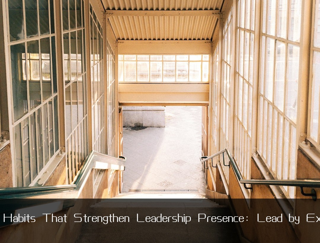 Work Habits That Strengthen Leadership Presence: Lead by Example