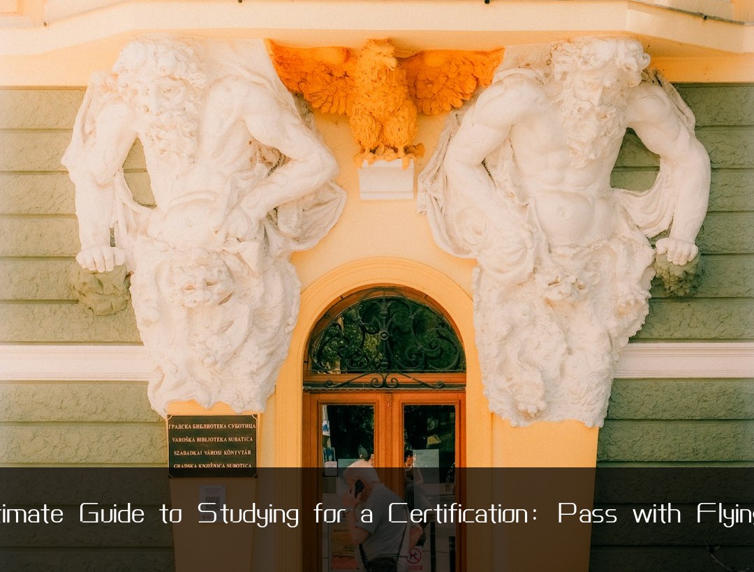 The Ultimate Guide to Studying for a Certification: Pass with Flying Colors