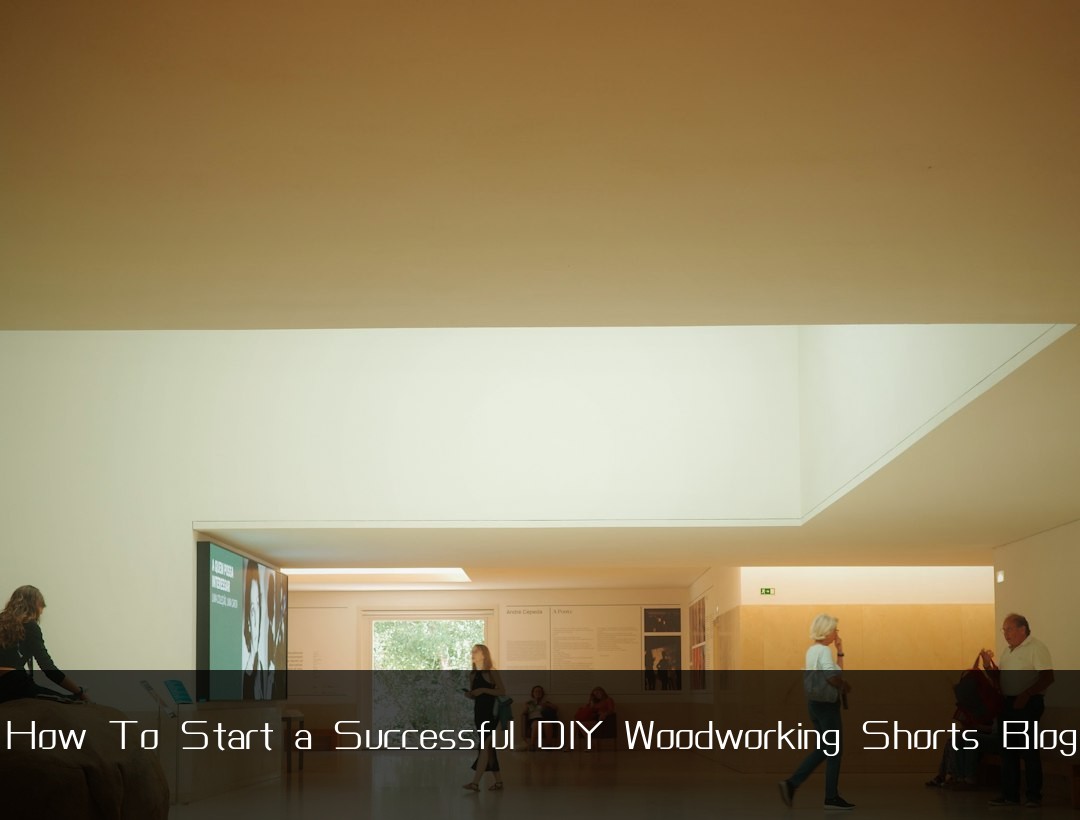How To Start a Successful DIY Woodworking Shorts Blog