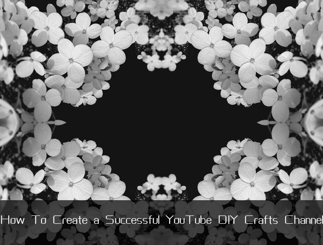 How To Create a Successful YouTube DIY Crafts Channel
