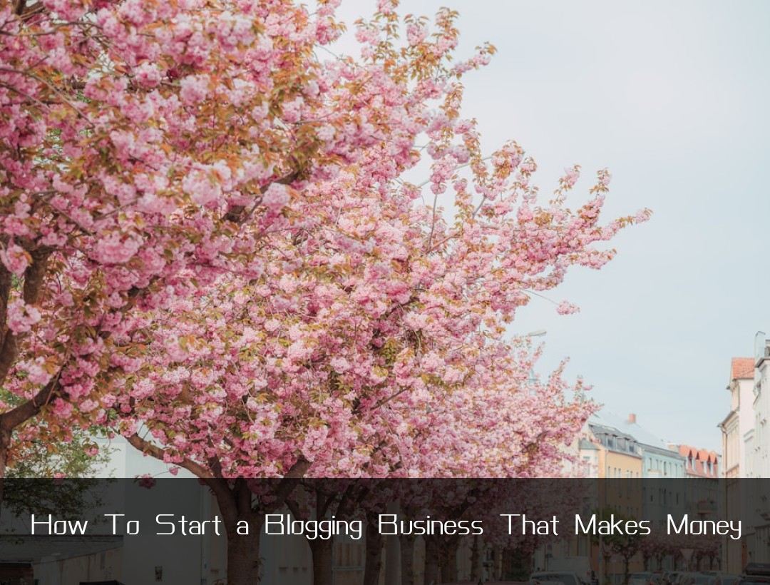 How To Start a Blogging Business That Makes Money