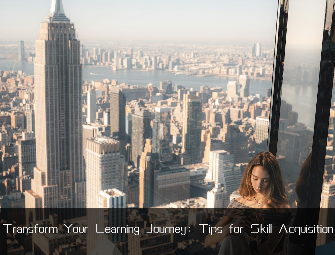 Transform Your Learning Journey: Tips for Skill Acquisition