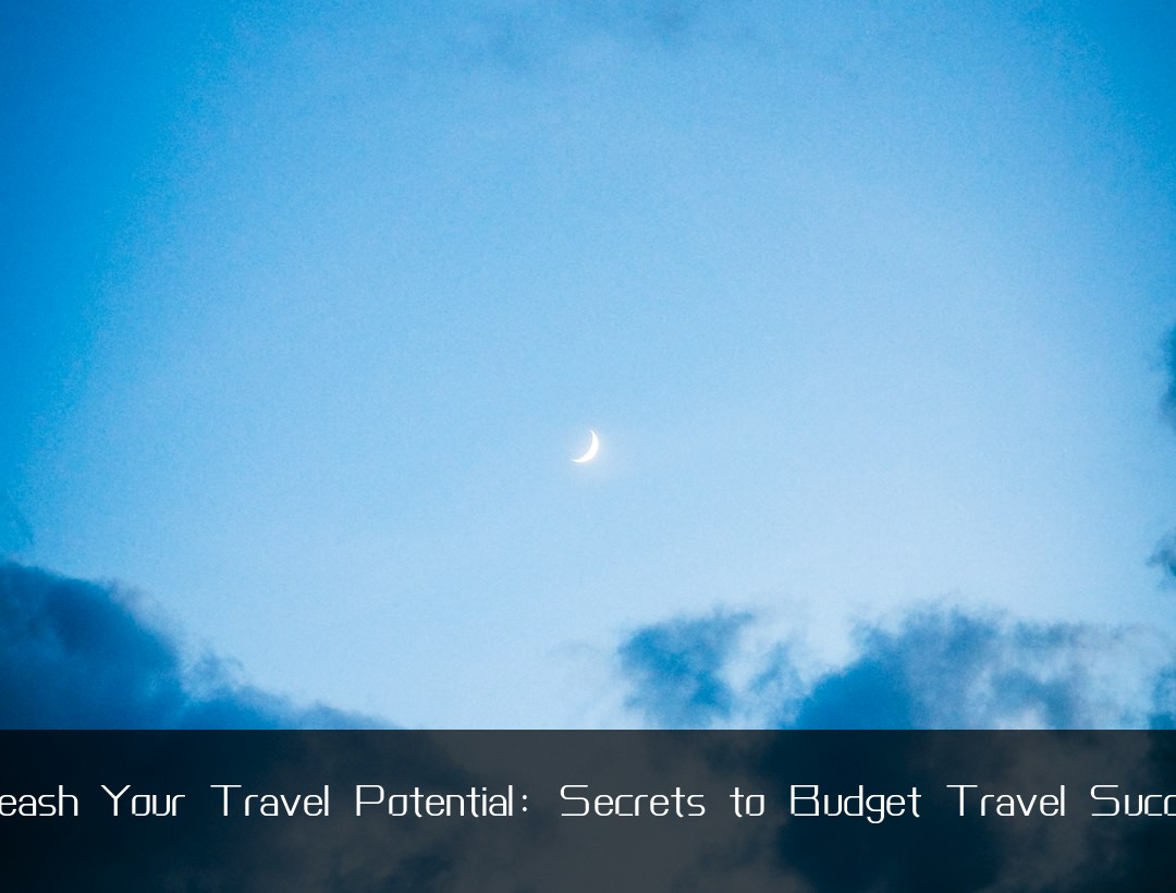 Unleash Your Travel Potential: Secrets to Budget Travel Success
