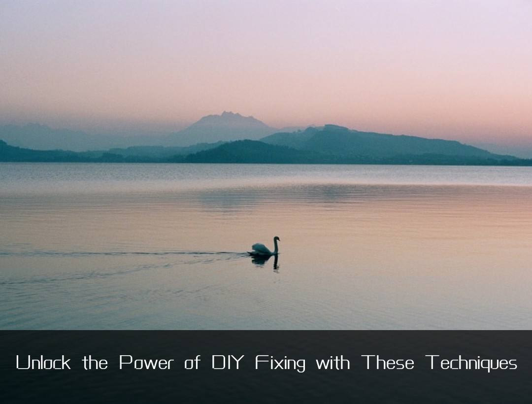 Unlock the Power of DIY Fixing with These Techniques