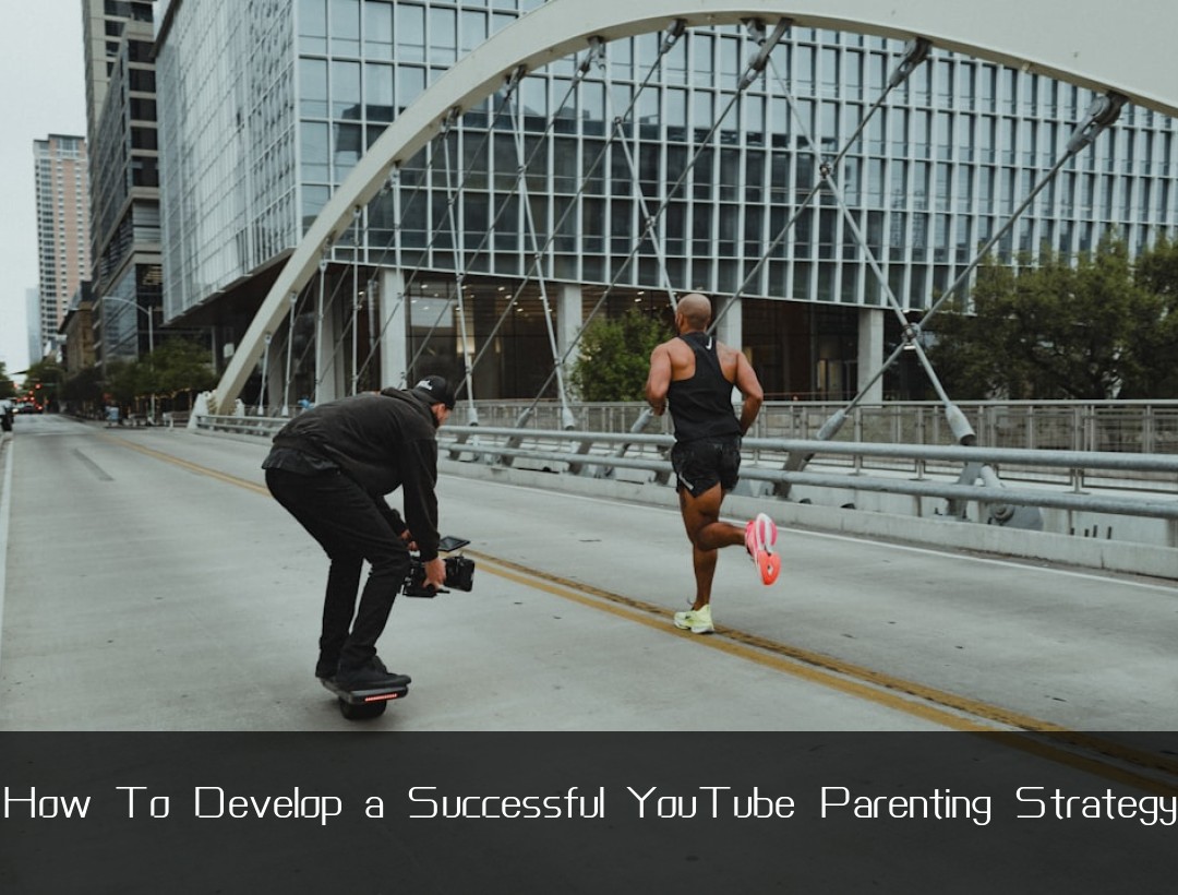 How To Develop a Successful YouTube Parenting Strategy