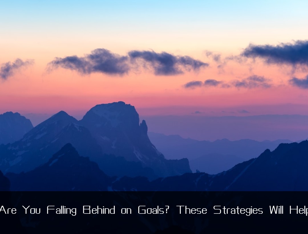 Are You Falling Behind on Goals? These Strategies Will Help