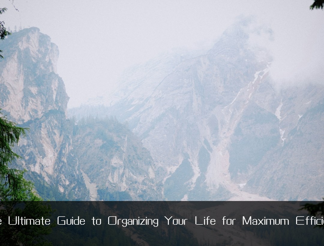 The Ultimate Guide to Organizing Your Life for Maximum Efficiency