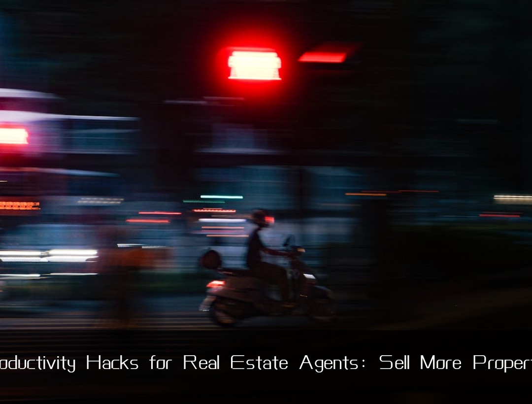Productivity Hacks for Real Estate Agents: Sell More Properties