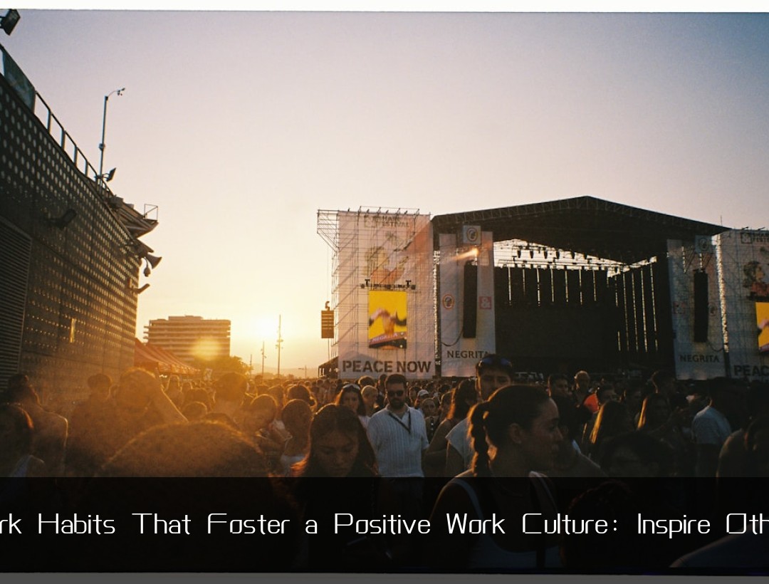 Work Habits That Foster a Positive Work Culture: Inspire Others