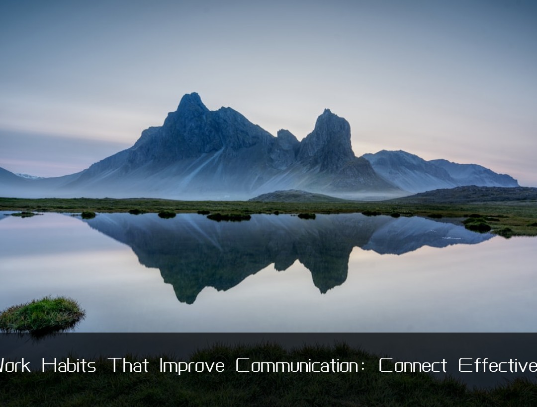 Work Habits That Improve Communication: Connect Effectively