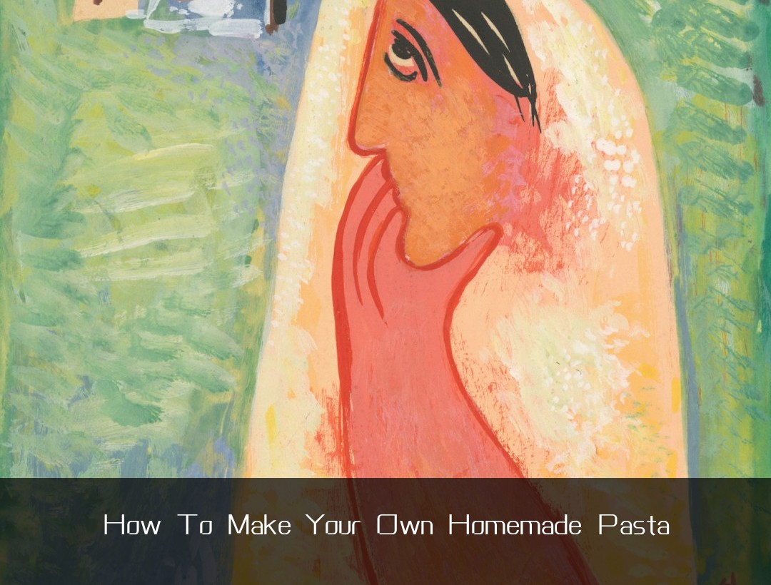 How To Make Your Own Homemade Pasta