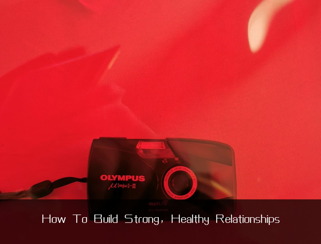 How To Build Strong, Healthy Relationships