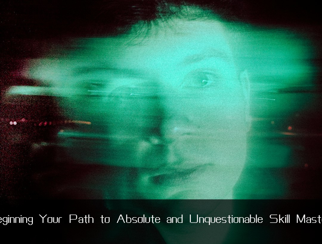 Beginning Your Path to Absolute and Unquestionable Skill Mastery