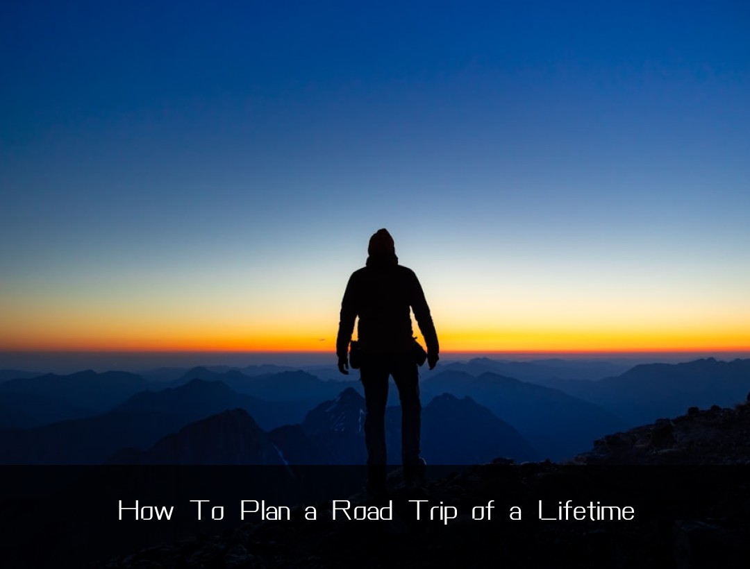 How To Plan a Road Trip of a Lifetime