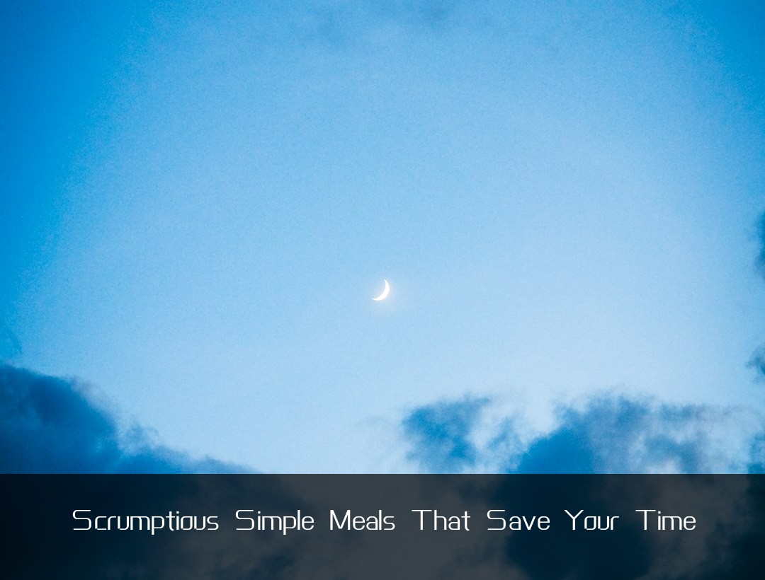 Scrumptious Simple Meals That Save Your Time