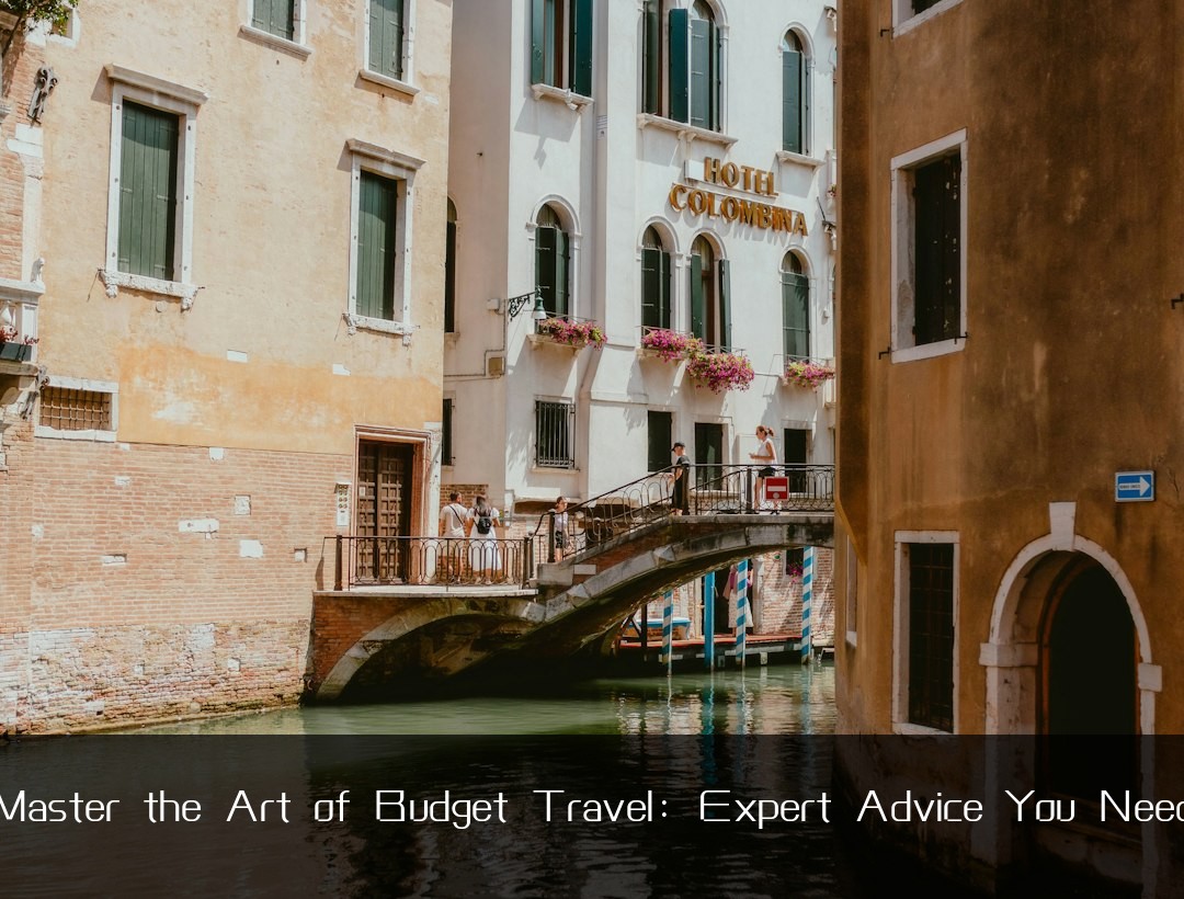Master the Art of Budget Travel: Expert Advice You Need
