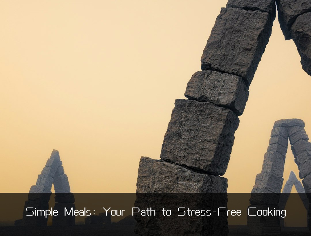 Simple Meals: Your Path to Stress-Free Cooking
