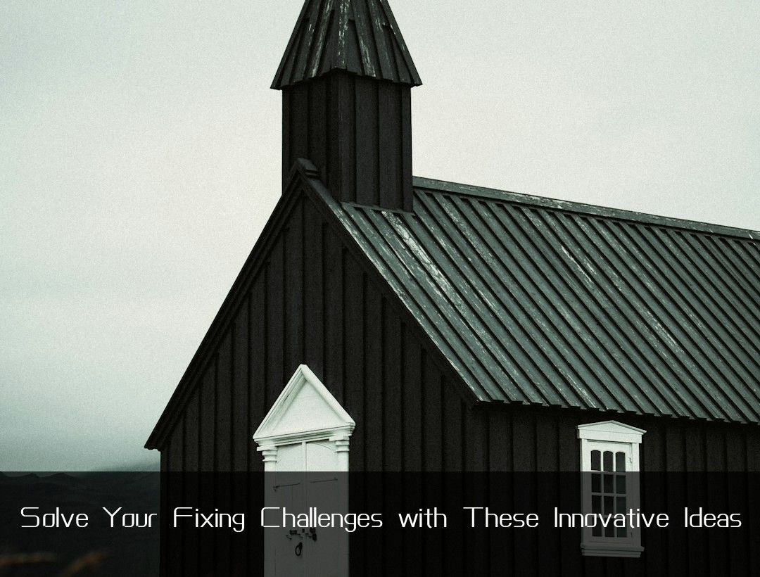 Solve Your Fixing Challenges with These Innovative Ideas