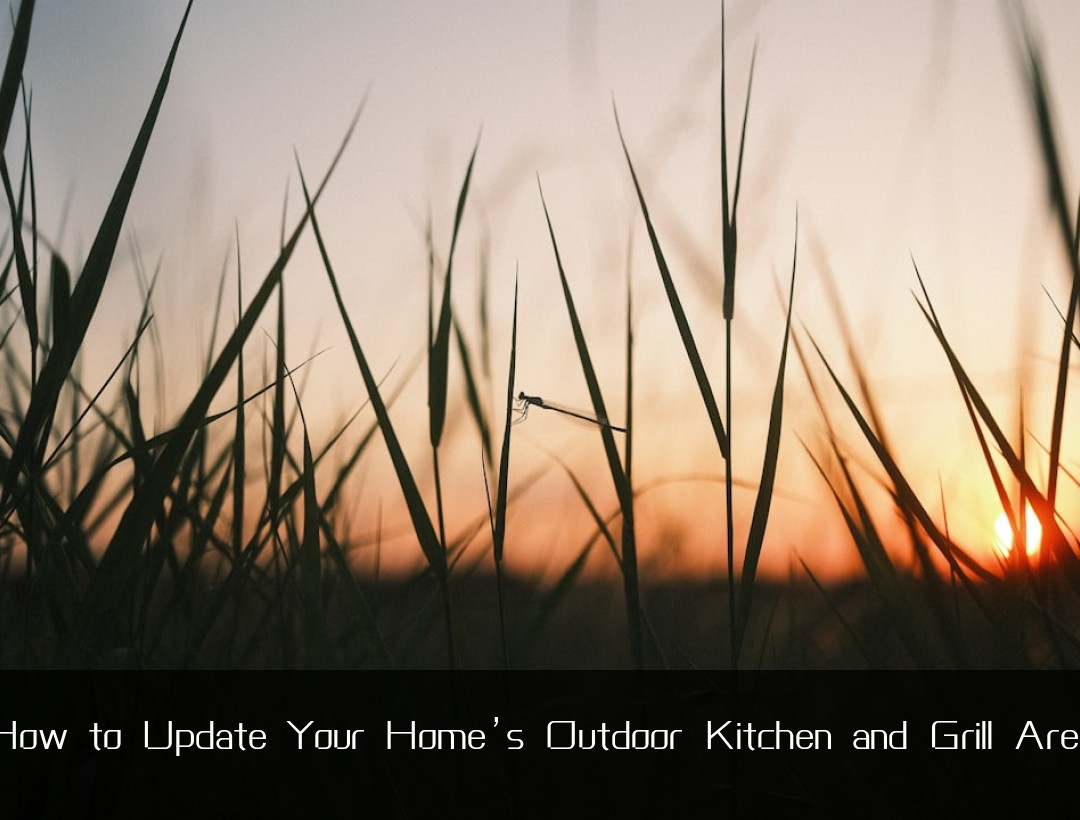 How to Update Your Home’s Outdoor Kitchen and Grill Area