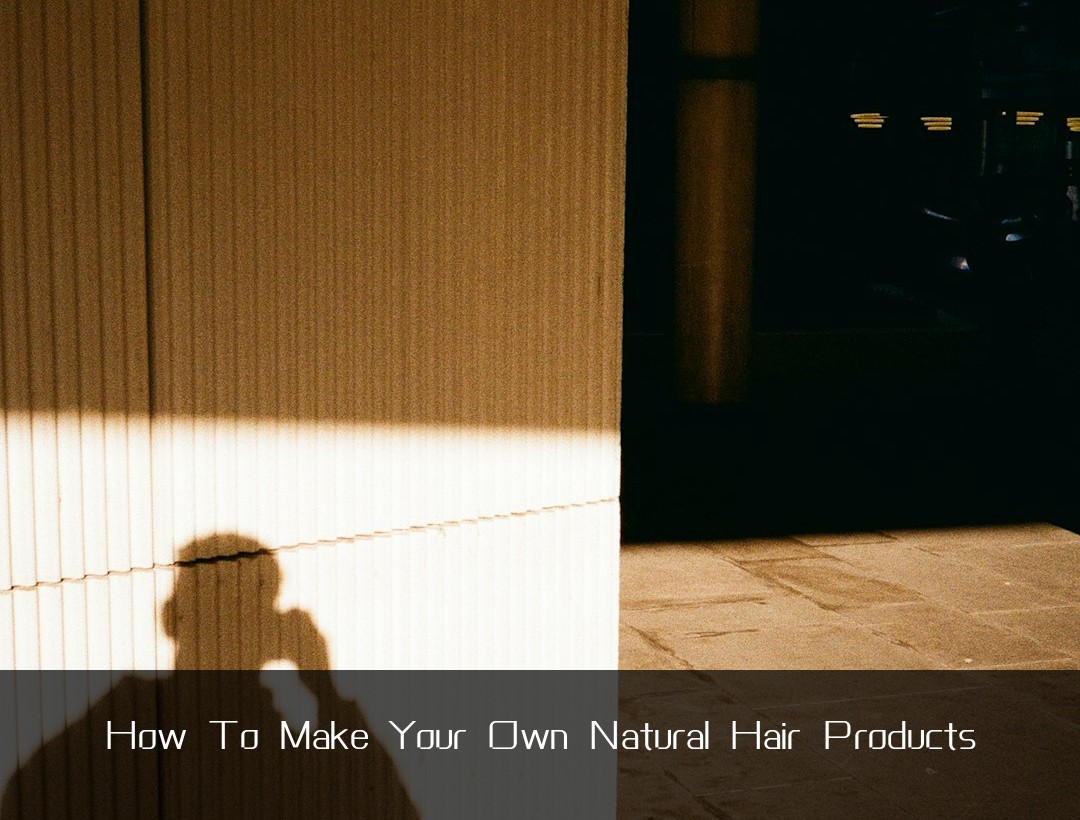 How To Make Your Own Natural Hair Products